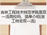 吉林工程技术师范学院是双一流高校吗，简单介绍(吉工师非双一流)
