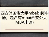 西安外国语大学mba如何申请，是否有mba(西安外大MBA申请)