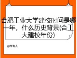合肥工业大学建校时间是哪一年，什么历史背景(合工大建校年份)