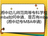 湘中幼儿师范高等专科学校mba如何申请，是否有mba(湘中幼专MBA申请)