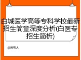 白城医学高等专科学校最新招生简章深度分析(白医专招生简析)