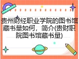 贵州财经职业学院的图书馆藏书量如何，简介(贵财职院图书馆藏书量)