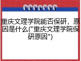 重庆文理学院能否保研，原因是什么("重庆文理学院保研原因")