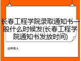 长春工程学院录取通知书一般什么时候发(长春工程学院通知书发放时间)