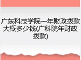 广东科技学院一年财政拨款大概多少钱(广科院年财政拨款)