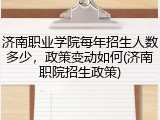 济南职业学院每年招生人数多少，政策变动如何(济南职院招生政策)