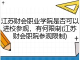 江苏财会职业学院是否可以进校参观，有何限制(江苏财会职院参观限制)
