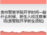 贵州警察学院开学时间一般什么时候，新生入校注意事项(贵警院开学新生须知)