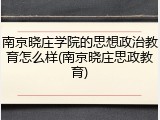 南京晓庄学院的思想政治教育怎么样(南京晓庄思政教育)