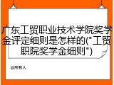 广东工贸职业技术学院奖学金评定细则是怎样的("工贸职院奖学金细则")