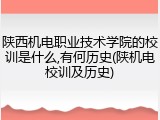 陕西机电职业技术学院的校训是什么,有何历史(陕机电校训及历史)