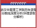 武汉华夏理工学院历年录取分数线深度分析(华理录取分解析)
