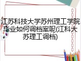 江苏科技大学苏州理工学院毕业如何调档案呢(江科大苏理工调档)