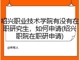 绍兴职业技术学院有没有在职研究生，如何申请(绍兴职院在职研申请)