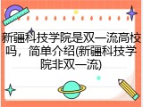 新疆科技学院是双一流高校吗，简单介绍(新疆科技学院非双一流)