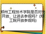 郑州工程技术学院是否对外开放，让进去参观吗？(郑工院开放参观吗)