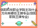 信阳科技职业学院主攻什么方向有哪些王牌专业(信阳职院王牌专业)
