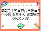 河南司法警官职业学院有几个校区,有多少人(河南警院校区及人数)