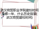 武汉商贸职业学院建校时间是哪一年，什么历史背景(武汉商贸建校时间)