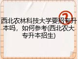 西北农林科技大学要招专升本吗，如何参考(西北农大专升本招生)