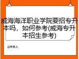 威海海洋职业学院要招专升本吗，如何参考(威海专升本招生参考)
