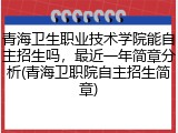 青海卫生职业技术学院能自主招生吗，最近一年简章分析(青海卫职院自主招生简章)