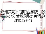 郑州黄河护理职业学院一般要多少分才能录取("黄河护理录取分")