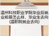 温州科技职业学院毕业后就业前景怎么样，毕业生去向(温职院就业去向)