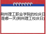 荆州理工职业学院的校庆日是哪一天(荆州理工校庆日)
