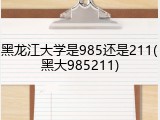 黑龙江大学是985还是211(黑大985211)