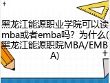 黑龙江能源职业学院可以读mba或者emba吗？为什么(黑龙江能源职院MBA/EMBA)