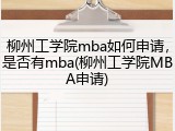 柳州工学院mba如何申请，是否有mba(柳州工学院MBA申请)