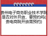 贵州电子商务职业技术学院是否对外开放，要预约吗(贵电商院开放需预约)