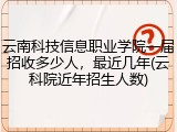 云南科技信息职业学院一届招收多少人，最近几年(云科院近年招生人数)