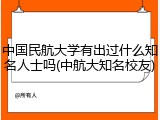 中国民航大学有出过什么知名人士吗(中航大知名校友)