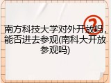 南方科技大学对外开放吗，能否进去参观(南科大开放参观吗)