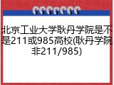 北京工业大学耿丹学院是不是211或985高校(耿丹学院非211/985)