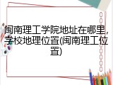 闽南理工学院地址在哪里，学校地理位置(闽南理工位置)