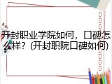 开封职业学院如何，口碑怎么样？(开封职院口碑如何)