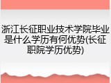 浙江长征职业技术学院毕业是什么学历有何优势(长征职院学历优势)