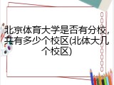 北京体育大学是否有分校，共有多少个校区(北体大几个校区)