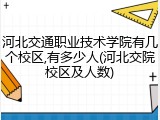 河北交通职业技术学院有几个校区,有多少人(河北交院校区及人数)