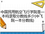 中国民用航空飞行学院是一本吗录取分数线多少(中飞院一本分数线)