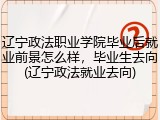 辽宁政法职业学院毕业后就业前景怎么样，毕业生去向(辽宁政法就业去向)