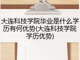 大连科技学院毕业是什么学历有何优势(大连科技学院学历优势)