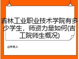 吉林工业职业技术学院有多少学生，师资力量如何(吉工院师生概况)