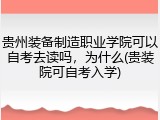 贵州装备制造职业学院可以自考去读吗，为什么(贵装院可自考入学)