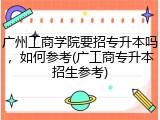 广州工商学院要招专升本吗，如何参考(广工商专升本招生参考)