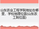 山东农业工程学院地址在哪里，学校地理位置(山东农工院位置)