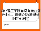 湖北理工学院有没有就业指导中心，详细介绍(湖理就业指导详情)